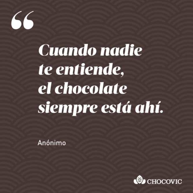 "Cuando nadie te entiende, el chocolate siempre está ahí", anónimo